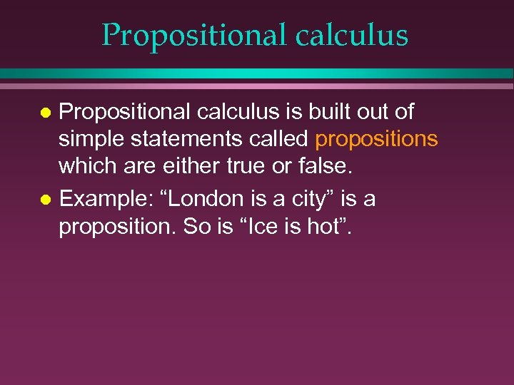 Propositional calculus is built out of simple statements called propositions which are either true