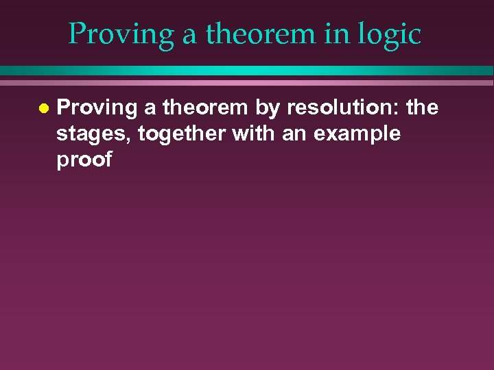 Proving a theorem in logic l Proving a theorem by resolution: the stages, together