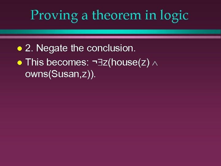 Proving a theorem in logic 2. Negate the conclusion. l This becomes: ¬ z(house(z)