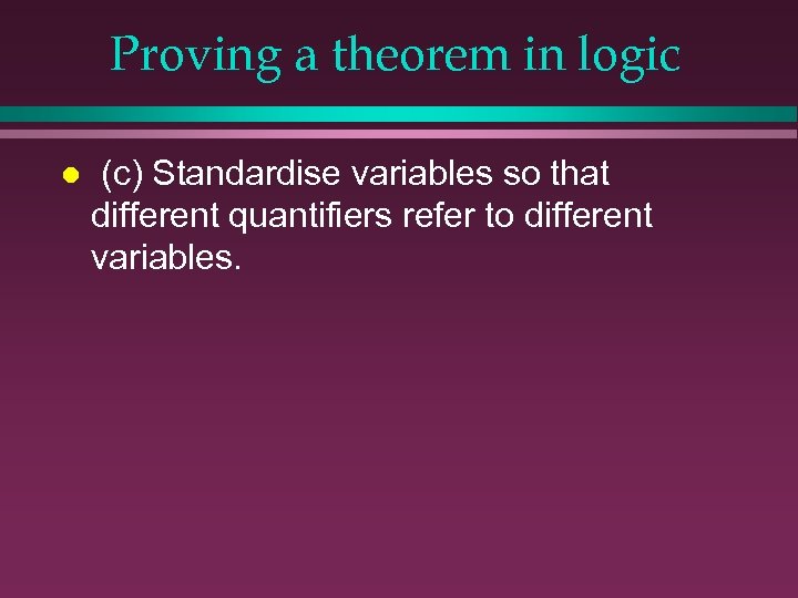 Proving a theorem in logic l (c) Standardise variables so that different quantifiers refer