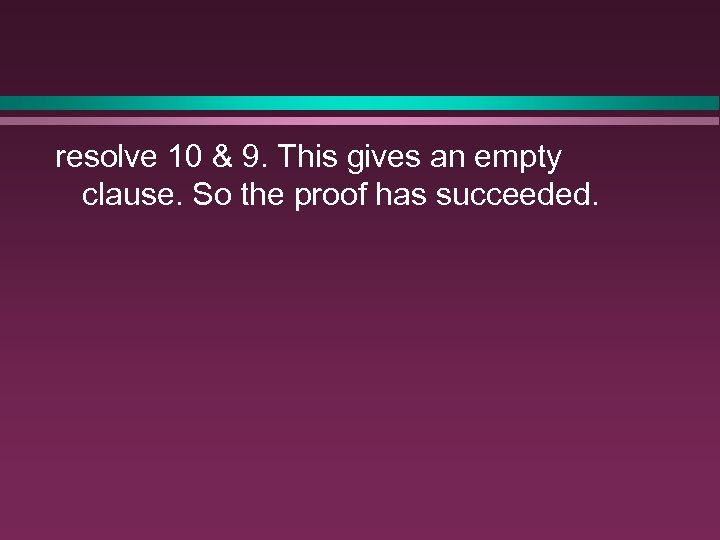 resolve 10 & 9. This gives an empty clause. So the proof has succeeded.