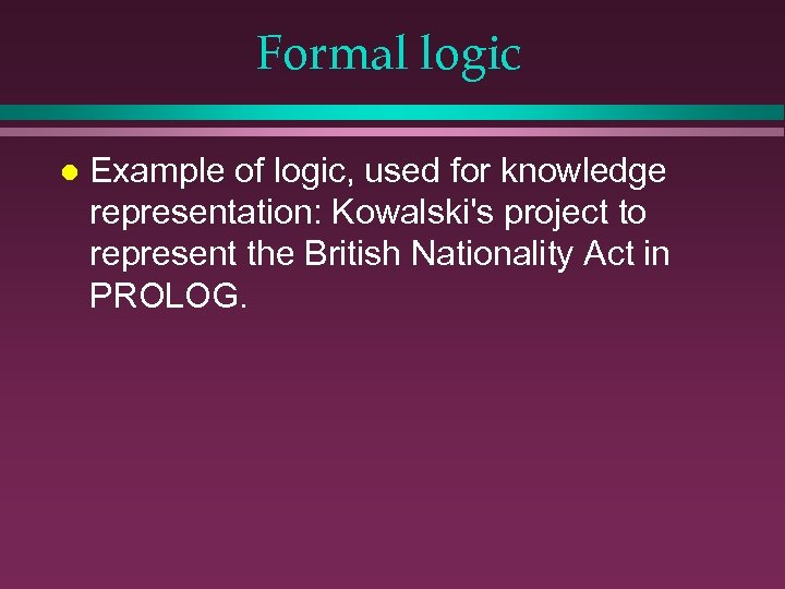 Formal logic l Example of logic, used for knowledge representation: Kowalski's project to represent