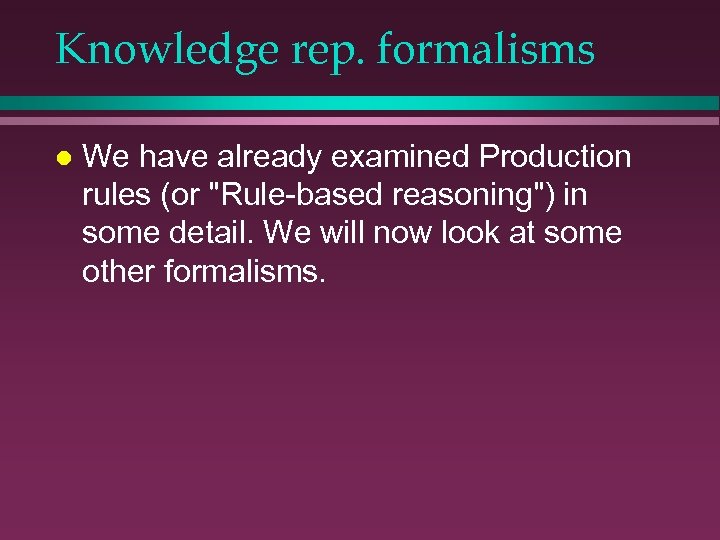 Knowledge rep. formalisms l We have already examined Production rules (or 
