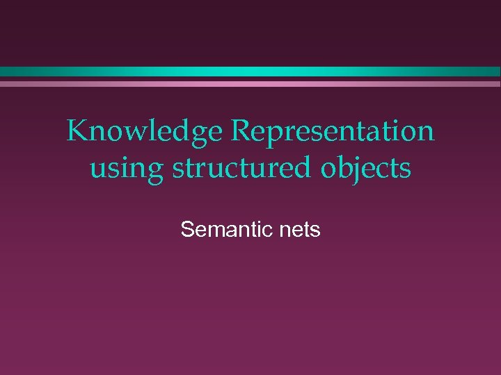 Knowledge Representation using structured objects Semantic nets 