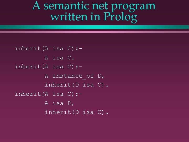 A semantic net program written in Prolog inherit(A isa C): A isa C. inherit(A