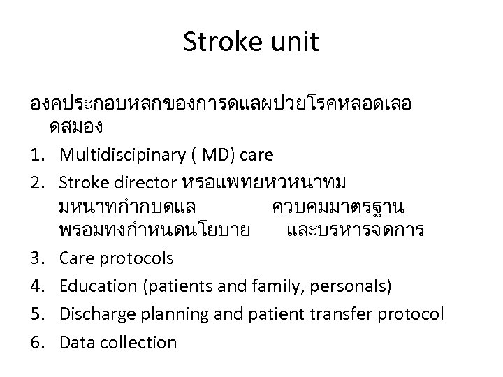 Stroke unit องคประกอบหลกของการดแลผปวยโรคหลอดเลอ ดสมอง 1. Multidiscipinary ( MD) care 2. Stroke director หรอแพทยหวหนาทม มหนาทกำกบดแล