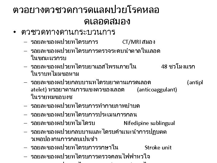 ตวอยางตวชวดการดแลผปวยโรคหลอ ดเลอดสมอง • ตวชวดทางดานกระบวนการ – รอยละของผปวยทไดรบการ CT/MRI สมอง – รอยละของผปวยทไดรบการตรวจระดบนำตาลในเลอด ในขณะแรกรบ – รอยละของผปวยทไดรบยาแอสไพรนภายใน 48