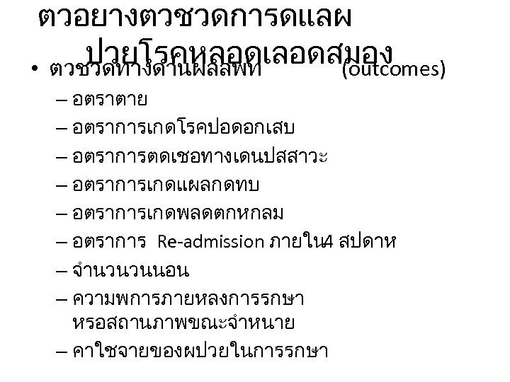 ตวอยางตวชวดการดแลผ ปวยโรคหลอดเลอดสมอง • ตวชวดทางดานผลลพท (outcomes) – อตราตาย – อตราการเกดโรคปอดอกเสบ – อตราการตดเชอทางเดนปสสาวะ – อตราการเกดแผลกดทบ –