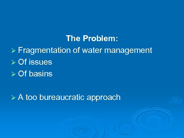 The Problem: Ø Fragmentation of water management Ø Of issues Ø Of basins Ø