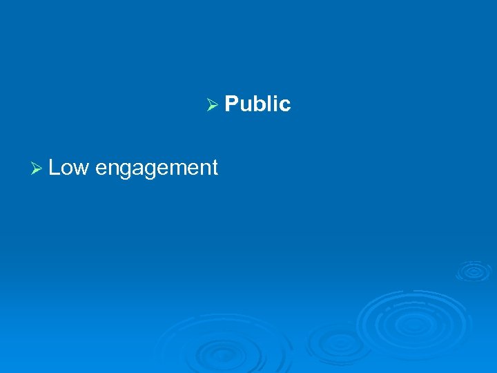 Ø Public Ø Low engagement 