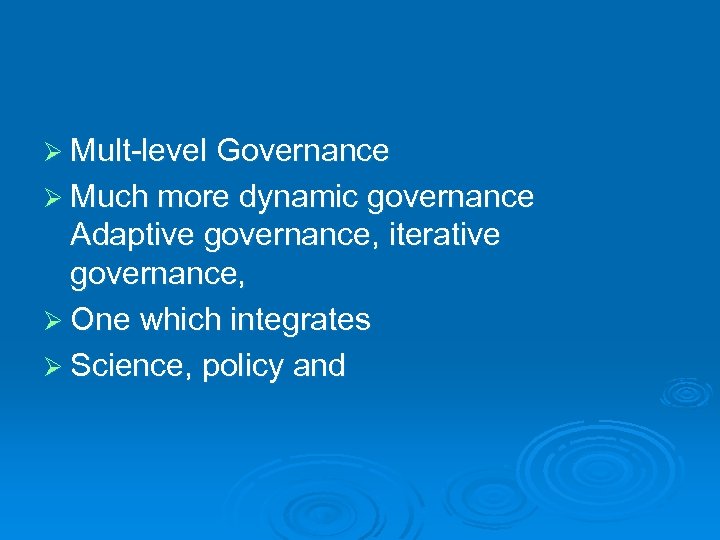 Ø Mult-level Governance Ø Much more dynamic governance Adaptive governance, iterative governance, Ø One