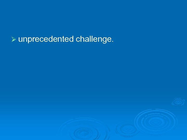 Ø unprecedented challenge. 