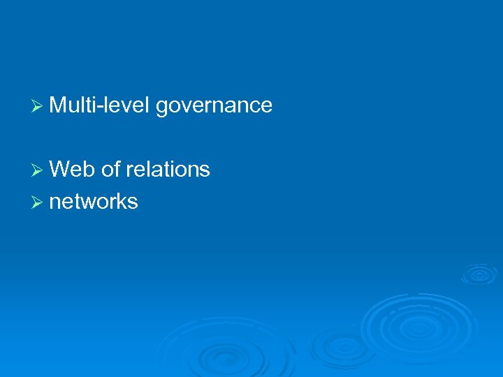 Ø Multi-level governance Ø Web of relations Ø networks 