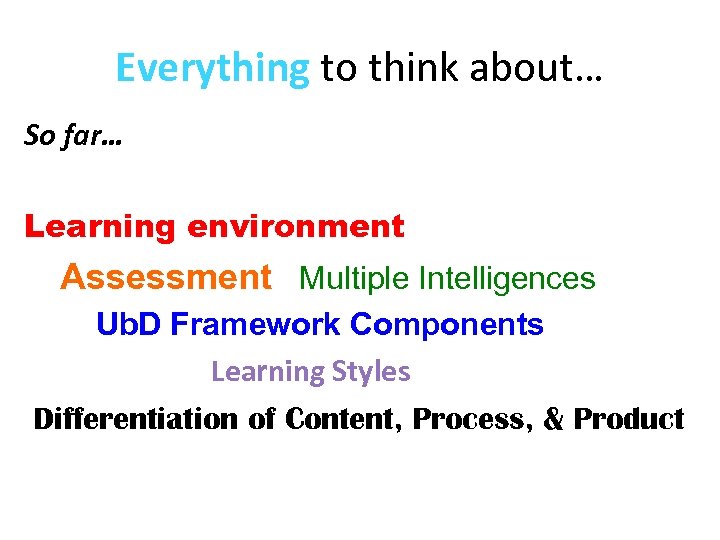 Everything to think about… So far… Learning environment Assessment Multiple Intelligences Ub. D Framework