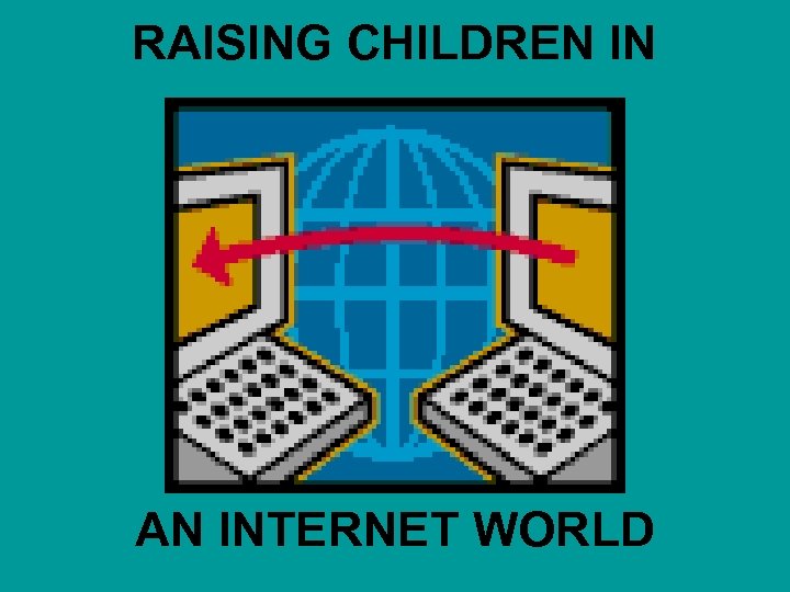 RAISING CHILDREN IN AN INTERNET WORLD 