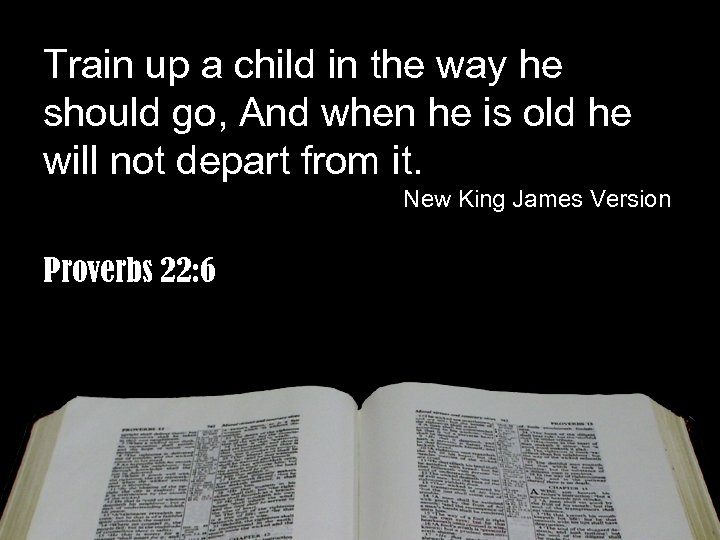 Train up a child in the way he should go, And when he is