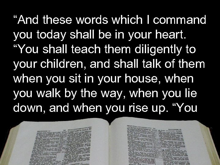“And these words which I command you today shall be in your heart. “You