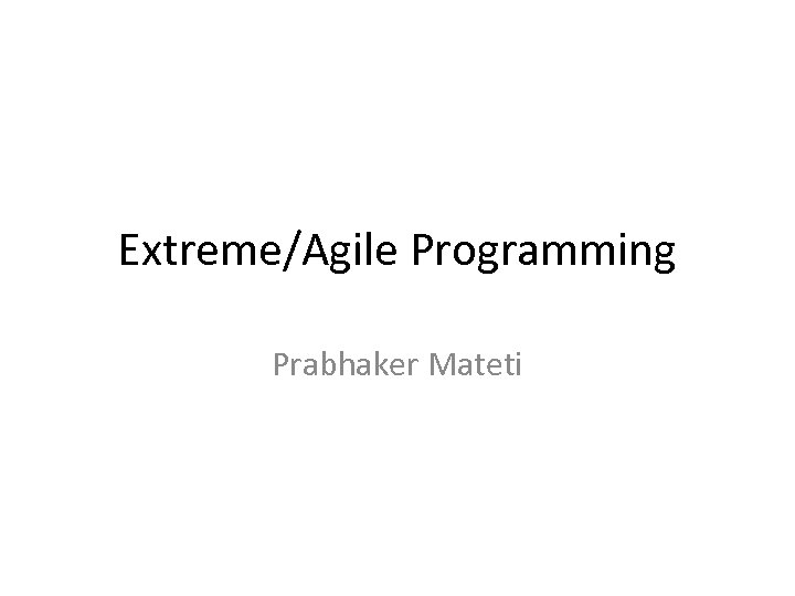 Extreme/Agile Programming Prabhaker Mateti 