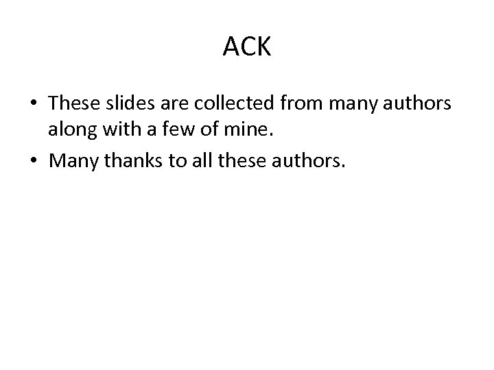 ACK • These slides are collected from many authors along with a few of