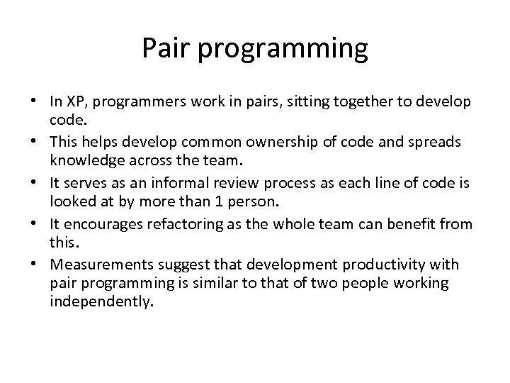 Pair programming • In XP, programmers work in pairs, sitting together to develop code.