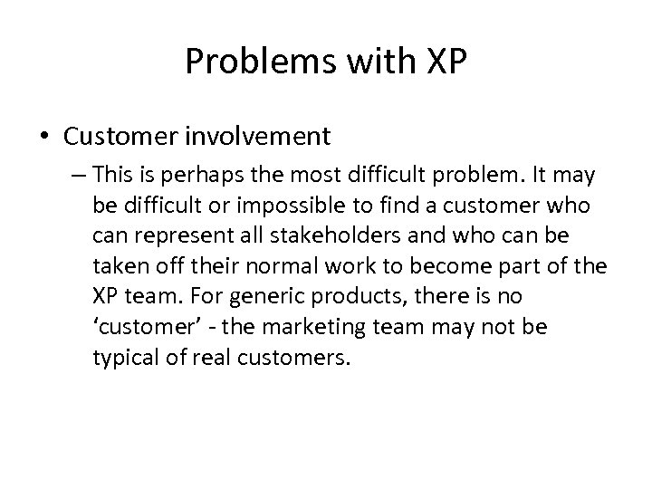 Problems with XP • Customer involvement – This is perhaps the most difficult problem.