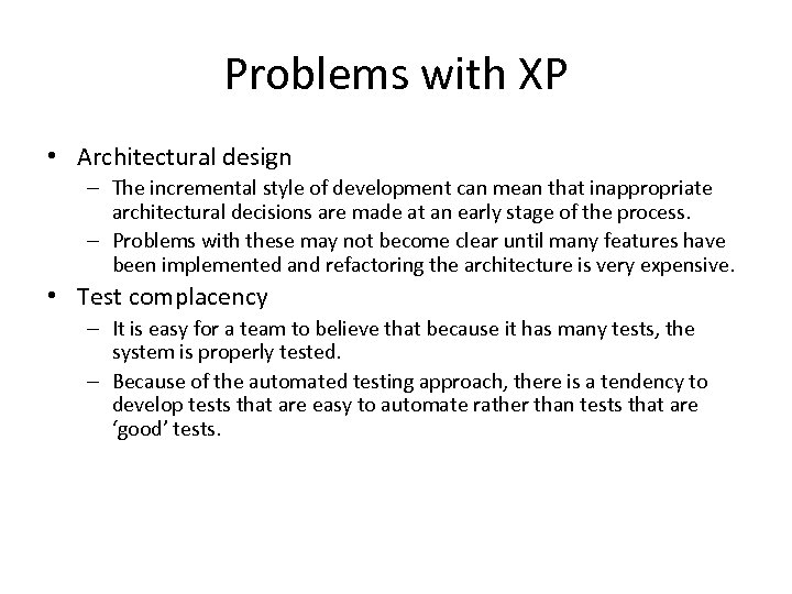 Problems with XP • Architectural design – The incremental style of development can mean