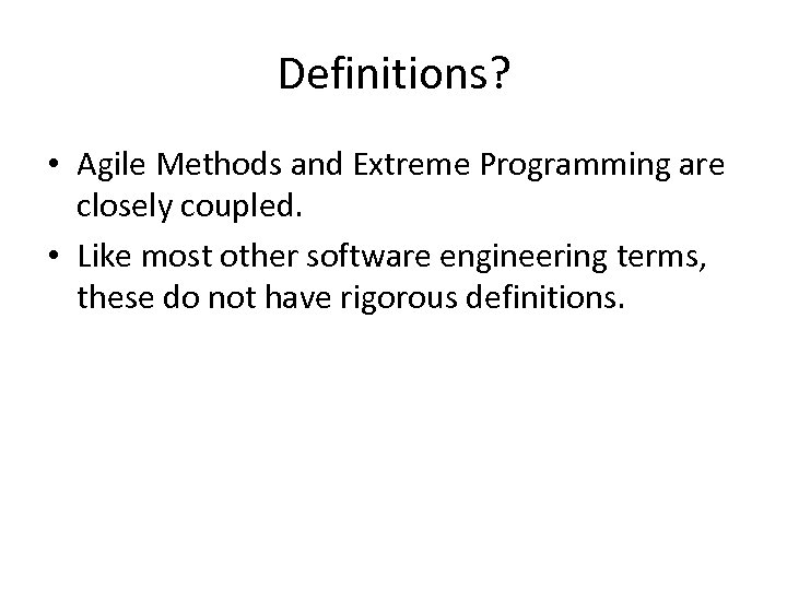 Definitions? • Agile Methods and Extreme Programming are closely coupled. • Like most other