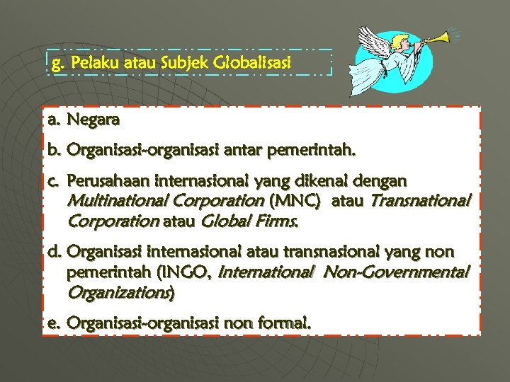 g. Pelaku atau Subjek Globalisasi a. Negara b. Organisasi-organisasi antar pemerintah. c. Perusahaan internasional