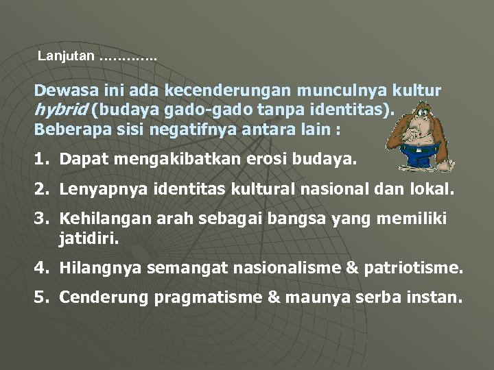 Lanjutan …………. Dewasa ini ada kecenderungan munculnya kultur hybrid (budaya gado-gado tanpa identitas). Beberapa