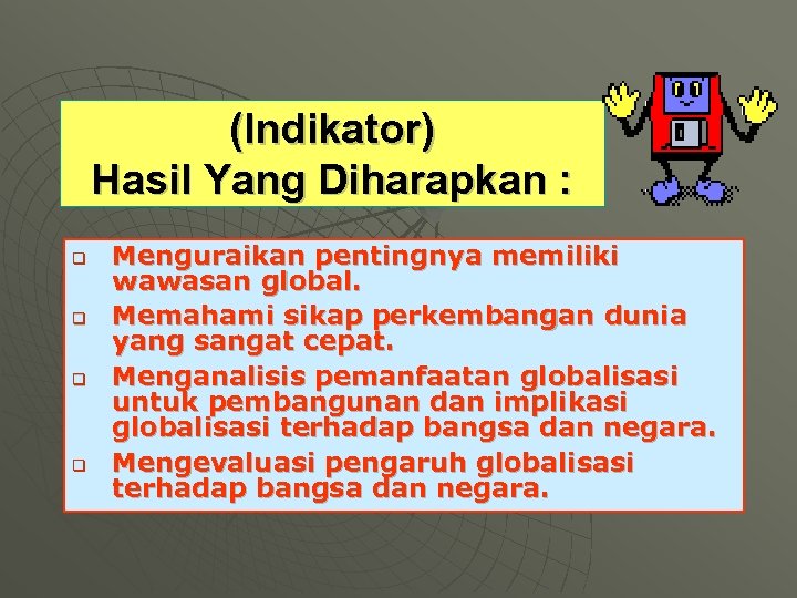 (Indikator) Hasil Yang Diharapkan : q q Menguraikan pentingnya memiliki wawasan global. Memahami sikap