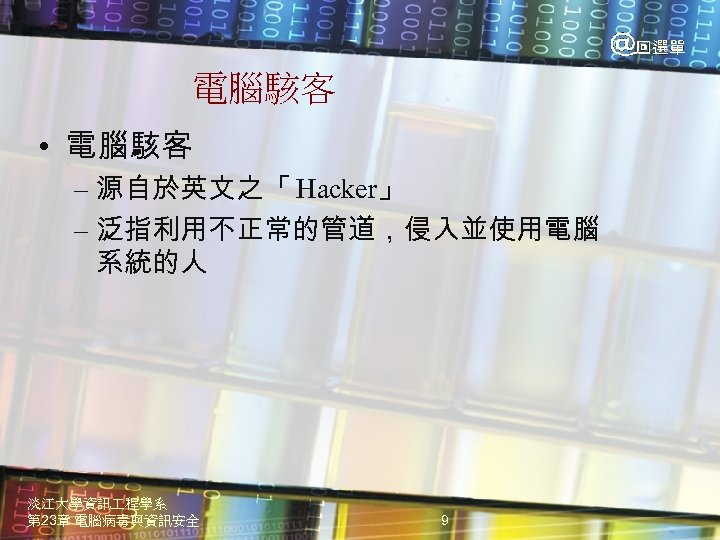 電腦駭客 • 電腦駭客 – 源自於英文之「 Hacker」 – 泛指利用不正常的管道，侵入並使用電腦 系統的人 淡江大學資訊 程學系 第 23章 電腦病毒與資訊安全