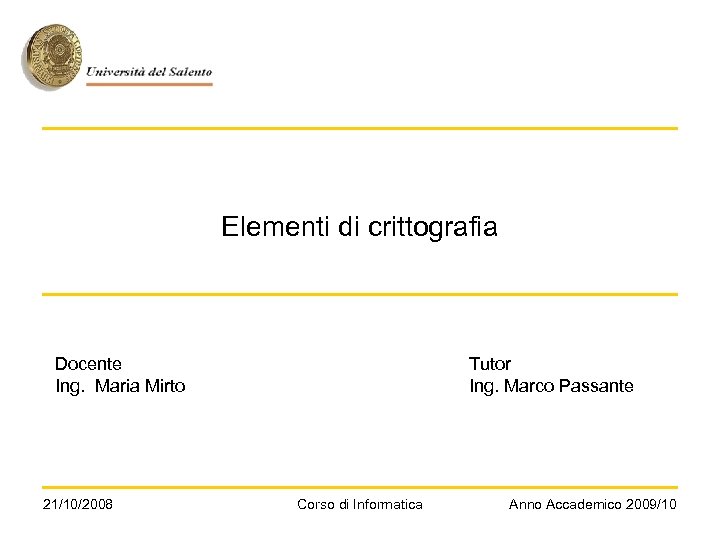 Elementi di crittografia Docente Ing. Maria Mirto 21/10/2008 Tutor Ing. Marco Passante Corso di