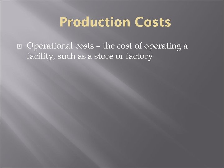 Production Costs Operational costs – the cost of operating a facility, such as a
