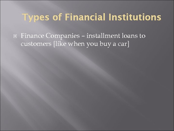 Types of Financial Institutions Finance Companies – installment loans to customers [like when you