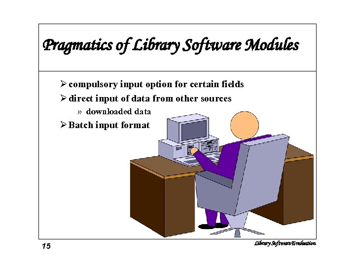 Pragmatics of Library Software Modules Ø compulsory input option for certain fields Ø direct