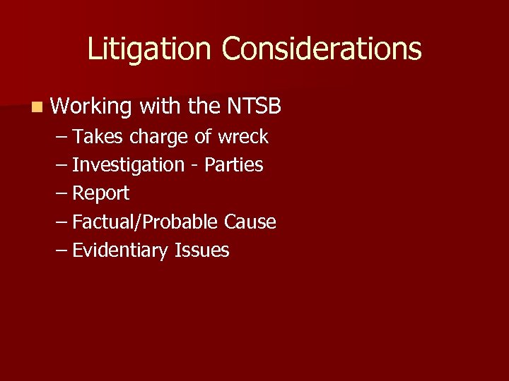 Litigation Considerations n Working with the NTSB – Takes charge of wreck – Investigation