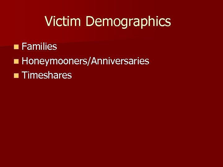 Victim Demographics n Families n Honeymooners/Anniversaries n Timeshares 