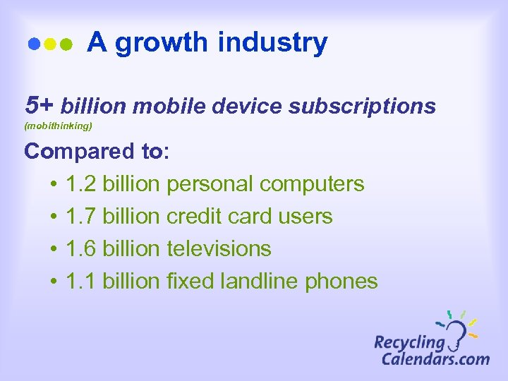 A growth industry 5+ billion mobile device subscriptions (mobithinking) Compared to: • 1. 2