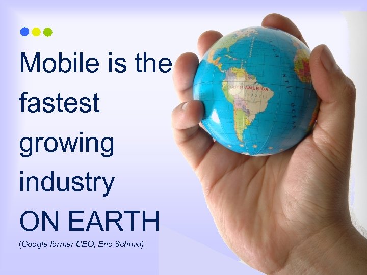 Mobile is the fastest growing industry ON EARTH (Google former CEO, Eric Schmid) 