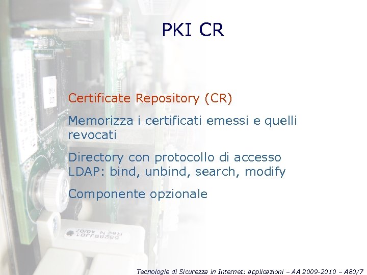 PKI CR Certificate Repository (CR) Memorizza i certificati emessi e quelli revocati Directory con