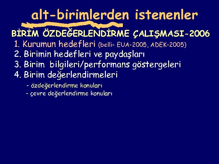 alt-birimlerden istenenler BİRİM ÖZDEĞERLENDİRME ÇALIŞMASI-2006 1. Kurumun hedefleri (belli- EUA-2005, ADEK-2005) 2. Birimin hedefleri