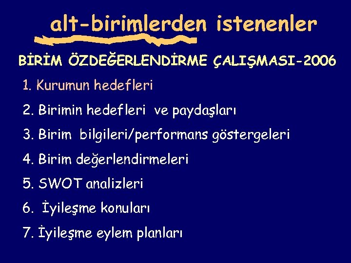 alt-birimlerden istenenler BİRİM ÖZDEĞERLENDİRME ÇALIŞMASI-2006 1. Kurumun hedefleri 2. Birimin hedefleri ve paydaşları 3.
