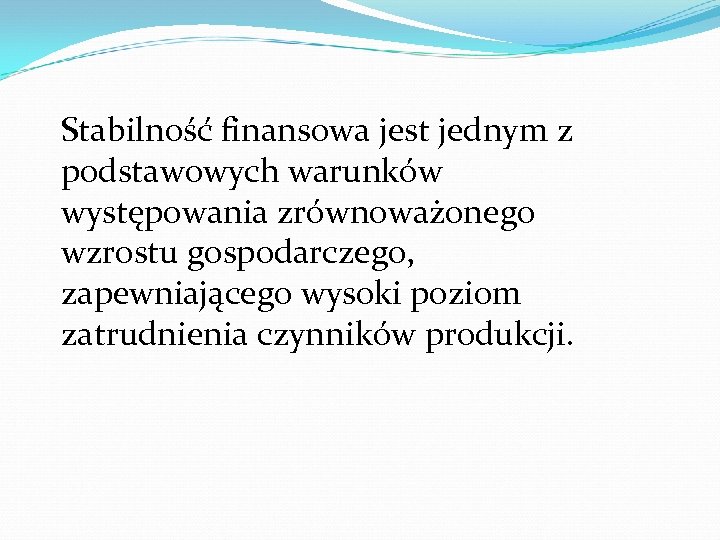 Stabilność finansowa jest jednym z podstawowych warunków występowania zrównoważonego wzrostu gospodarczego, zapewniającego wysoki poziom