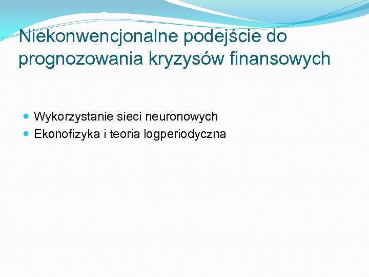 Niekonwencjonalne podejście do prognozowania kryzysów finansowych Wykorzystanie sieci neuronowych Ekonofizyka i teoria logperiodyczna 