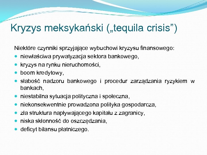 Kryzys meksykański („tequila crisis”) Niektóre czynniki sprzyjające wybuchowi kryzysu finansowego: niewłaściwa prywatyzacja sektora bankowego,