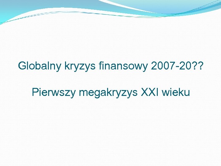 Globalny kryzys finansowy 2007 -20? ? Pierwszy megakryzys XXI wieku 