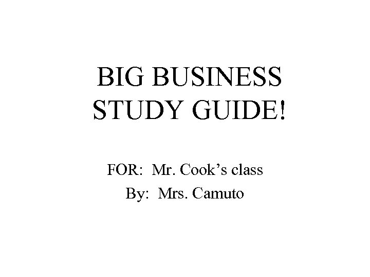BIG BUSINESS STUDY GUIDE! FOR: Mr. Cook’s class By: Mrs. Camuto 