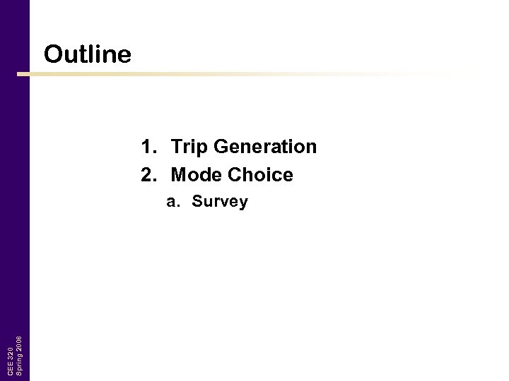 Outline 1. Trip Generation 2. Mode Choice CEE 320 Spring 2008 a. Survey 