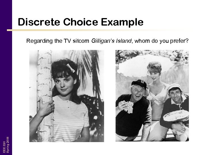 Discrete Choice Example CEE 320 Spring 2008 Regarding the TV sitcom Gilligan’s Island, whom