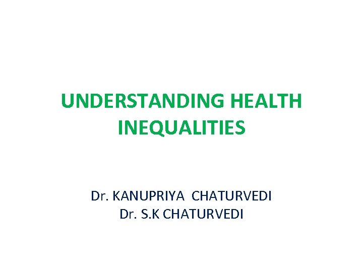 UNDERSTANDING HEALTH INEQUALITIES Dr. KANUPRIYA CHATURVEDI Dr. S. K CHATURVEDI 
